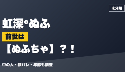 虹深°ぬふの前世（中の人）はぬふちゃ？！顔バレ・年齢・理由も調査