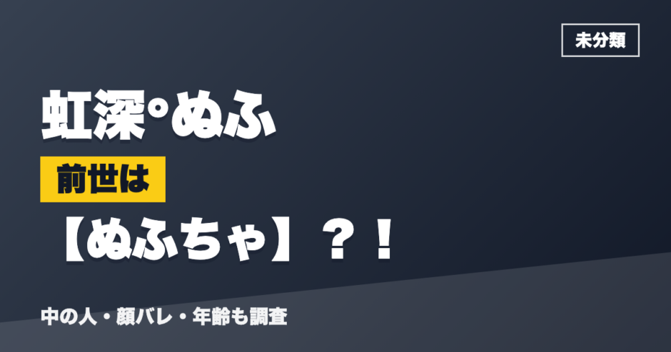 虹深°ぬふの前世はぬふちゃ？！
