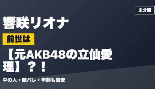 響咲リオナの前世（中の人）は元AKB48の立仙愛理？！顔バレ・年齢・理由も調査