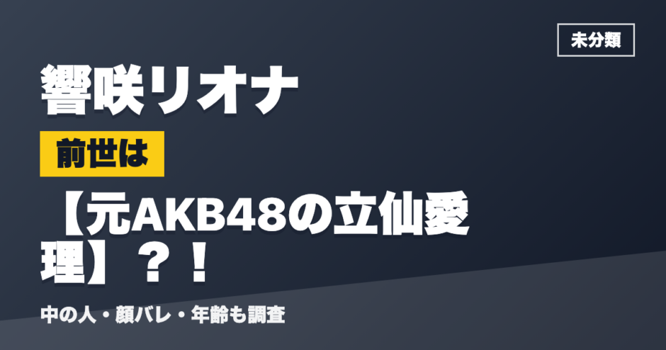 響咲リオナの前世は元AKB48の立仙愛理？！