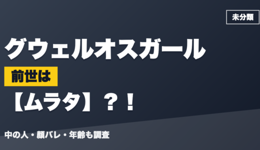 グウェルオスガールの前世（中の人）はムラタ？！顔バレ・年齢・理由も調査