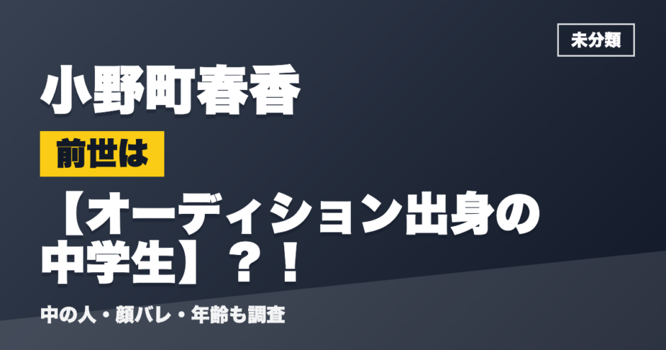 小野町春香の前世はオーディション出身の中学生？！