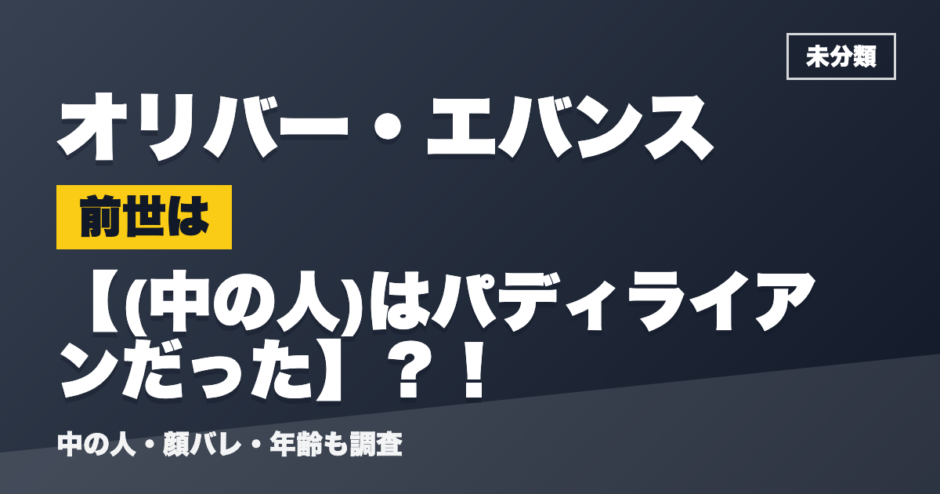 オリバー・エバンスの前世は(中の人)はパディライアンだった？！