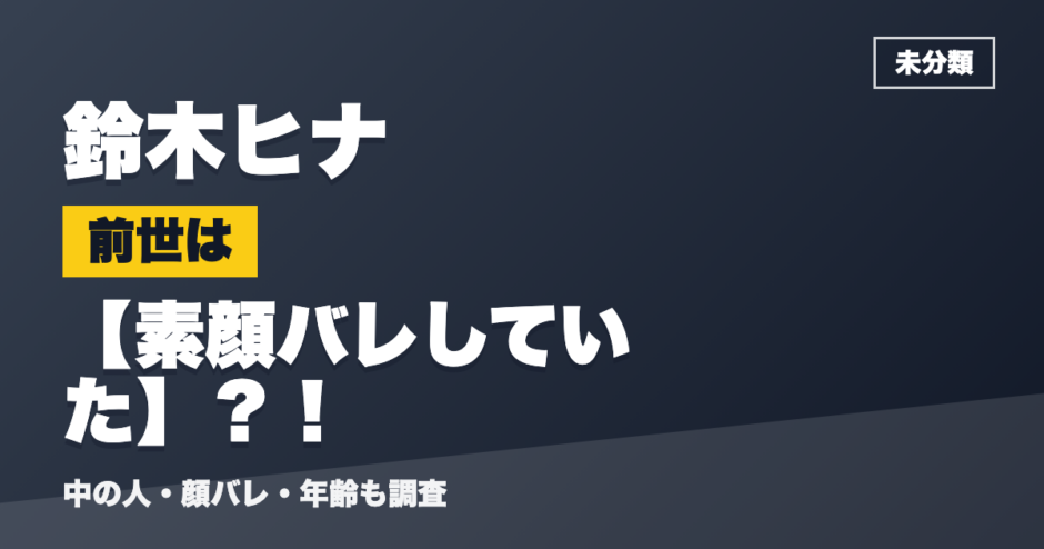鈴木ヒナの前世は素顔バレしていた？！