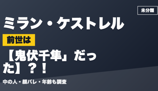 ミラン・ケストレルの前世（中の人）は鬼伏千隼」だった？！顔バレ・年齢・理由も調査