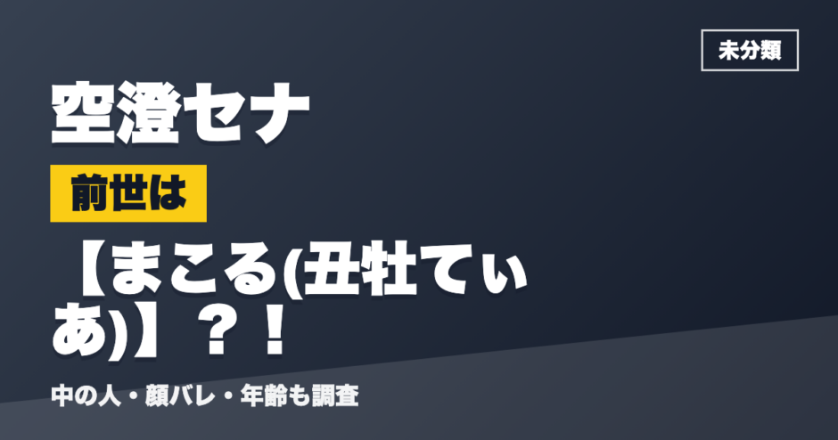 空澄セナの前世はまこる(丑牡てぃあ)？！