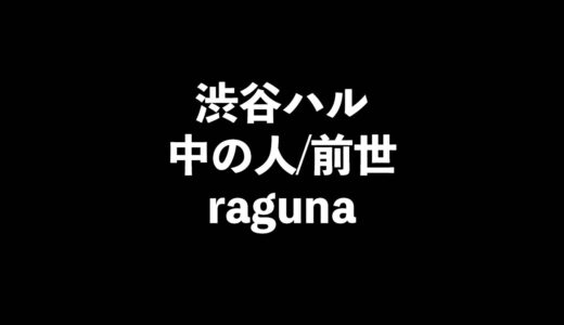 【顔バレ画像も？】渋谷ハルの前世はragunaと判明！その理由が・・・