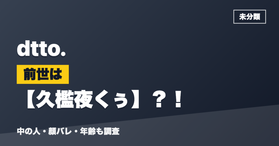 dtto.の前世は久檻夜くぅ？！