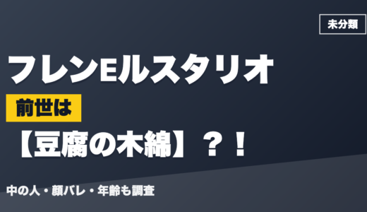 フレンEルスタリオの前世（中の人）は豆腐の木綿？！顔バレ・年齢・理由も調査