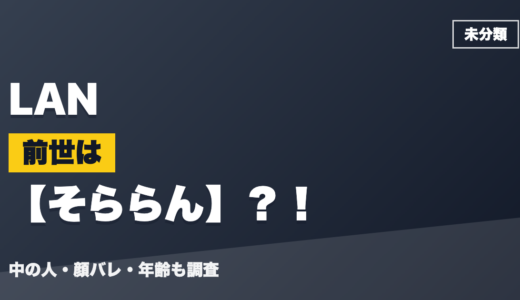 LANの前世（中の人）はそららん？！顔バレ・年齢・理由も調査