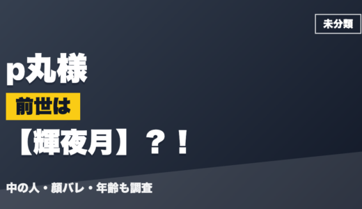 p丸様の前世（中の人）は輝夜月？！顔バレ・年齢・理由も調査