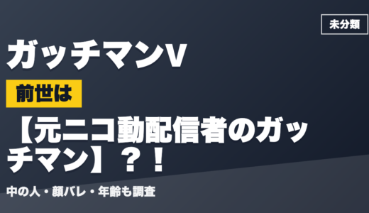 ガッチマンVの前世（中の人）は元ニコ動配信者のガッチマン？！顔バレ・年齢・理由も調査