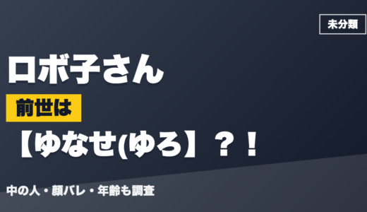 ロボ子さんの前世（中の人）はゆなせ(ゆろ？！顔バレ・年齢・理由も調査