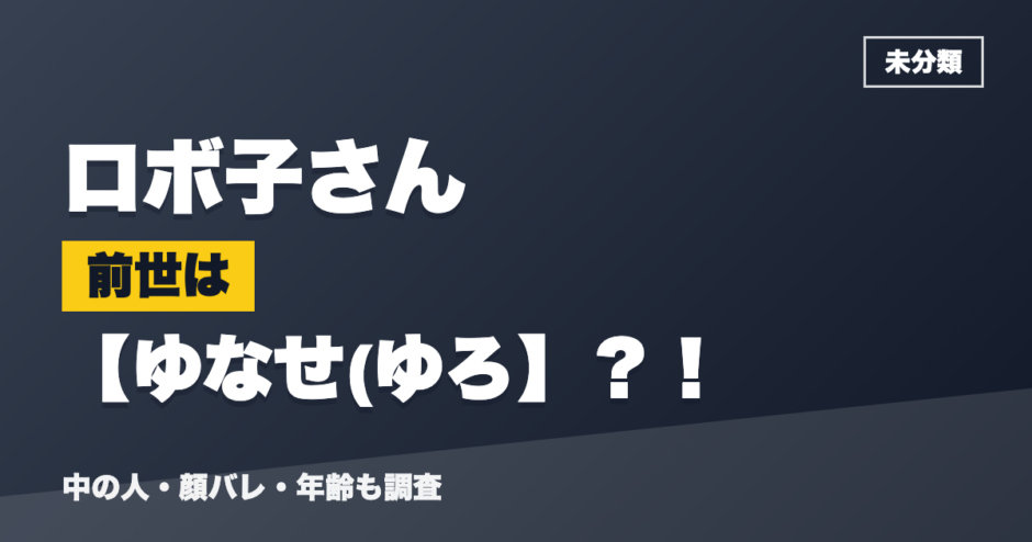 ロボ子さんの前世はゆなせ(ゆろ？！
