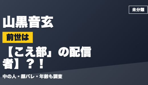 山黒音玄の前世（中の人）はこえ部」の配信者？！顔バレ・年齢・理由も調査