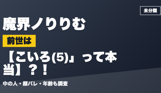 魔界ノりりむの前世（中の人）はこいろ(5)」って本当？！顔バレ・年齢・理由も調査