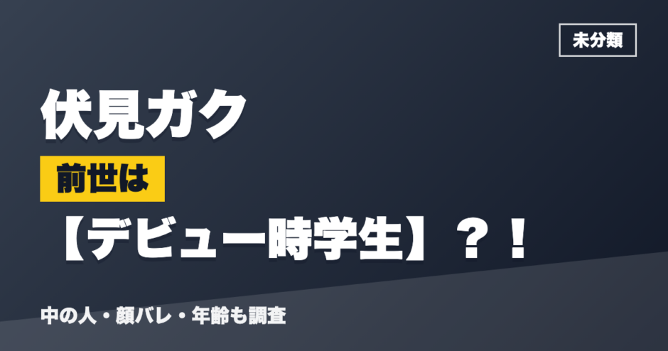 伏見ガクの前世はデビュー時学生？！