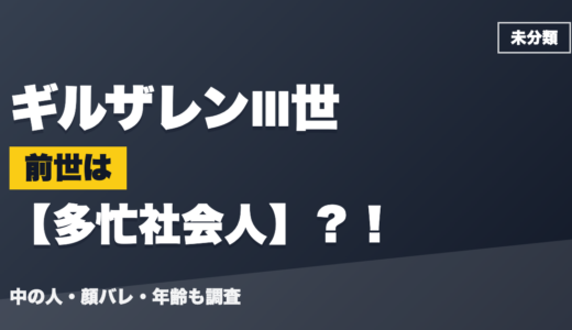 ギルザレンⅢ世の前世（中の人）は多忙社会人？！顔バレ・年齢・理由も調査