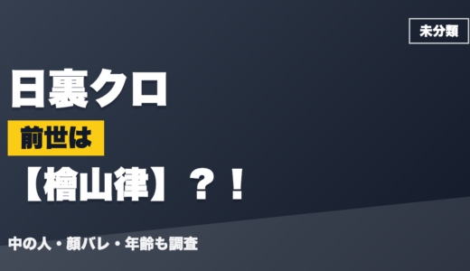 日裏クロの前世（中の人）は檜山律？！顔バレ・年齢・理由も調査