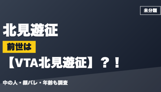 北見遊征の前世（中の人）はVTA北見遊征？！顔バレ・年齢・理由も調査