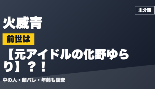 火威青の前世（中の人）は元アイドルの化野ゆらり？！顔バレ・年齢・理由も調査