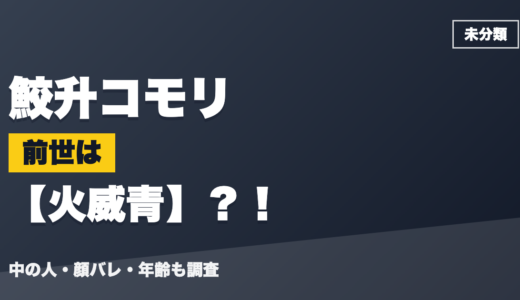 鮫升コモリの前世（中の人）は火威青の転生？！顔バレ・年齢・理由も調査