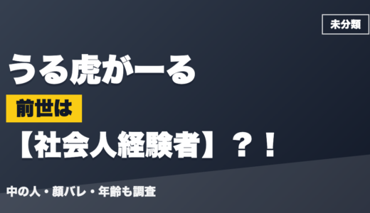 うる虎がーるの前世（中の人）は社会人経験者？！顔バレ・年齢・理由も調査