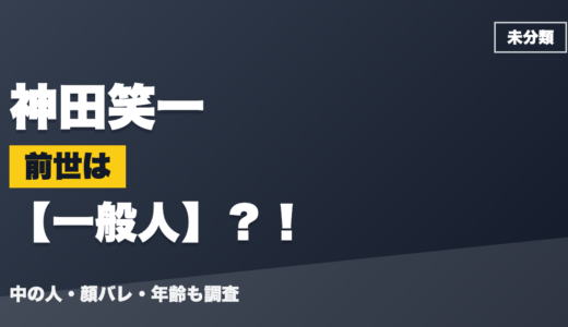 神田笑一の前世（中の人）は一般人？！顔バレ・年齢・理由も調査