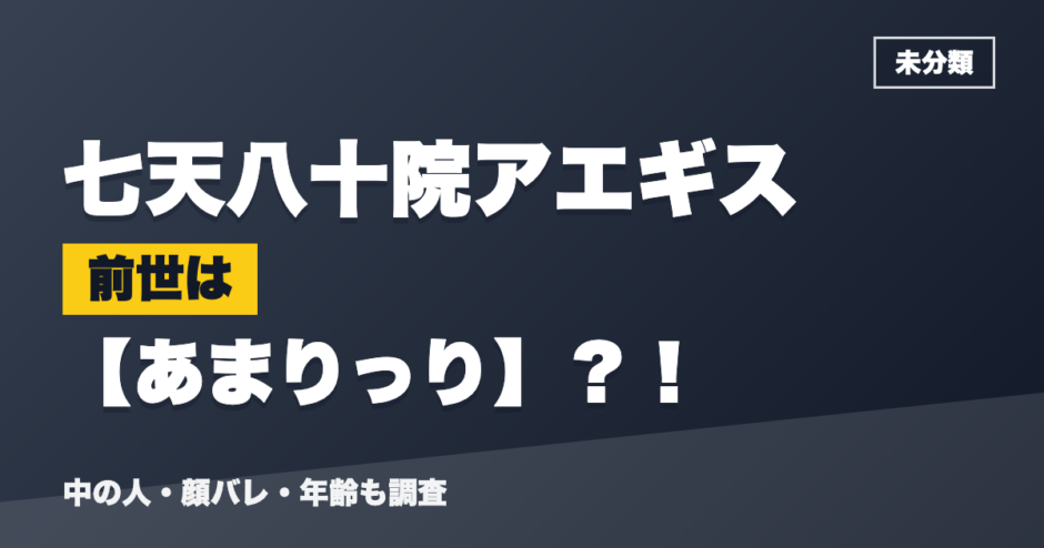 七天八十院アエギスの前世はあまりっり？！
