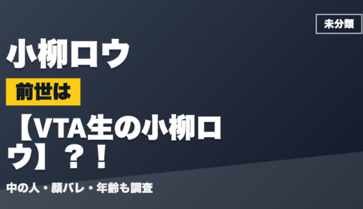 小柳ロウの前世（中の人）はVTA生の小柳ロウ？！顔バレ・年齢・理由も調査