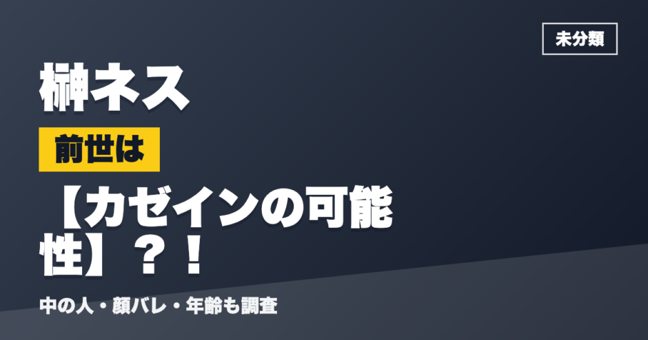 榊ネスの前世はカゼインの可能性？！