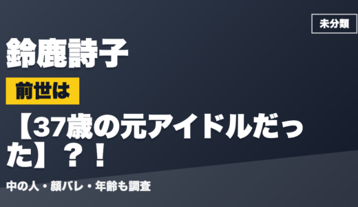 鈴鹿詩子の前世（中の人）は37歳の元アイドルだった？！顔バレ・年齢・理由も調査
