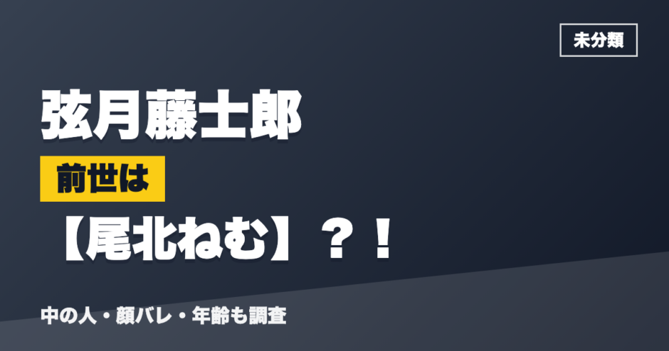 弦月藤士郎の前世は尾北ねむ？！