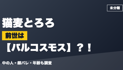 猫麦とろろの前世（中の人）はパルコスモス？！顔バレ・年齢・理由も調査
