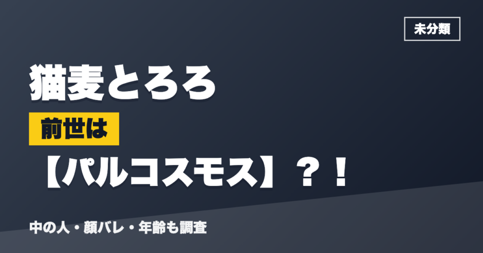 猫麦とろろの前世はパルコスモス？！