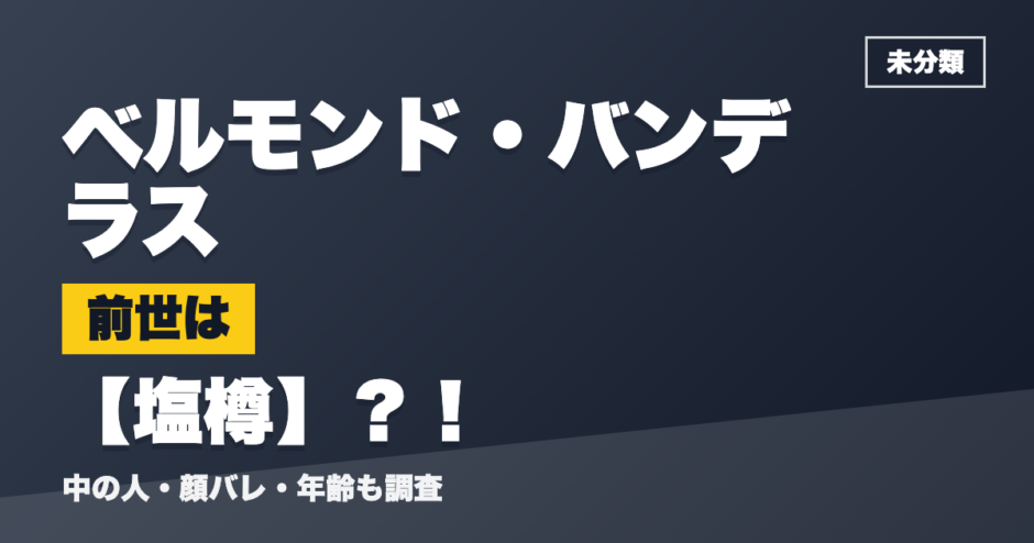 ベルモンド・バンデラスの前世は塩樽？！