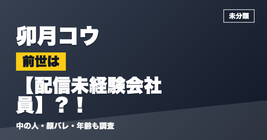 卯月コウの前世は配信未経験会社員？！