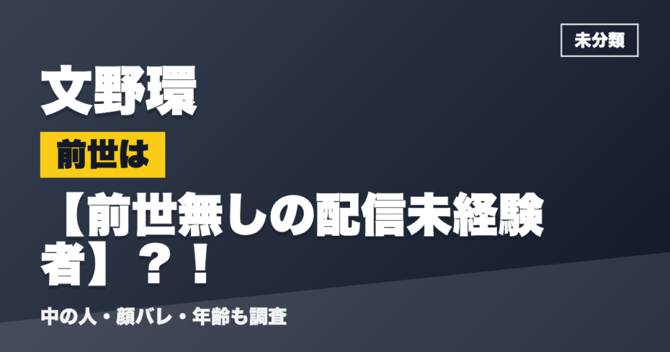 文野環の前世は前世無しの配信未経験者？！