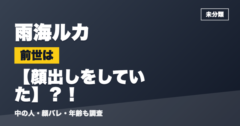 雨海ルカの前世は顔出しをしていた？！