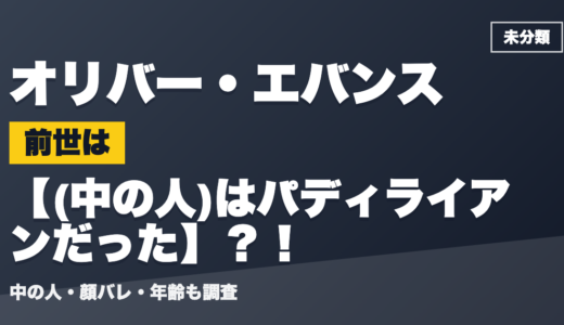 オリバー・エバンスの前世（中の人）は(中の人)はパディライアンだった？！顔バレ・年齢・理由も調査