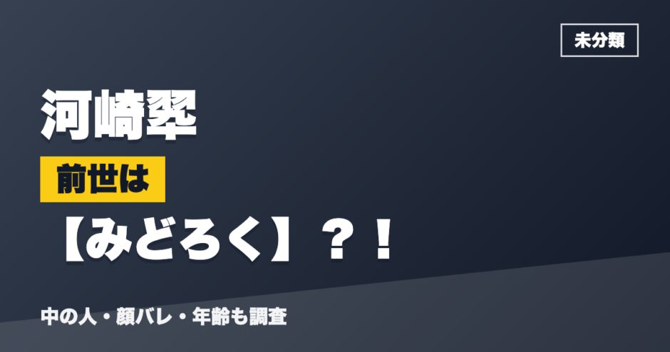 河崎翆の前世はみどろく？！