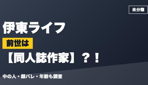 伊東ライフの前世（中の人）は同人誌作家？！顔バレ・年齢・理由も調査