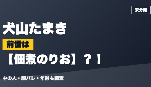 犬山たまきの前世（中の人）は佃煮のりお？！顔バレ・年齢・理由も調査