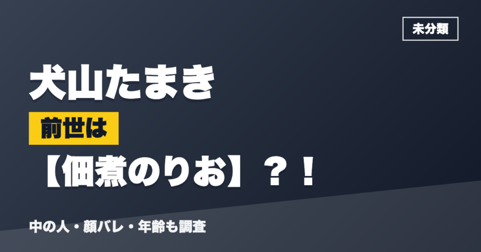 犬山たまきの前世は佃煮のりお？！