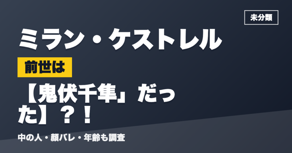 ミラン・ケストレルの前世は鬼伏千隼」だった？！