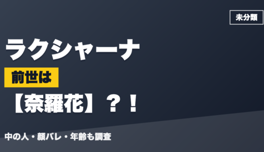 ラクシャーナの前世（中の人）は奈羅花？！顔バレ・年齢・理由も調査