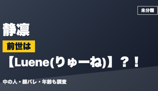 静凛の前世（中の人）はLuene(りゅーね)？！顔バレ・年齢・理由も調査
