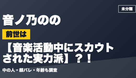 音ノ乃ののの前世（中の人）は音楽活動中にスカウトされた実力派？！顔バレ・年齢・理由も調査