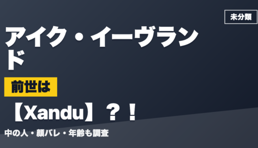 アイク・イーヴランドの前世（中の人）はXandu？！顔バレ・年齢・理由も調査