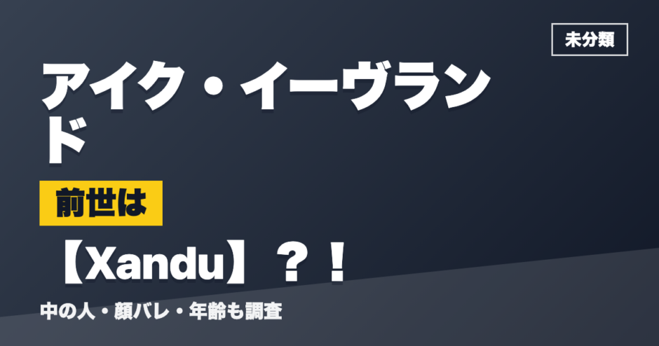 アイク・イーヴランドの前世はXandu？！